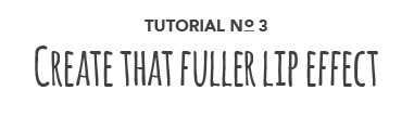 Tutorial No. 3: Create that fuller lip effect