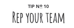 Tip No. 10: Rep Your Team