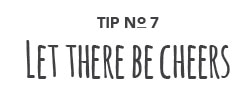 Tip No. 7: Let there be cheers.