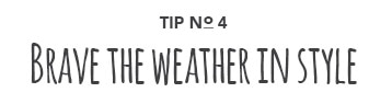 Tip No. 4: Brave the weather in style